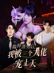 踹掉渣男后我被三个大佬宠上天(大结局)